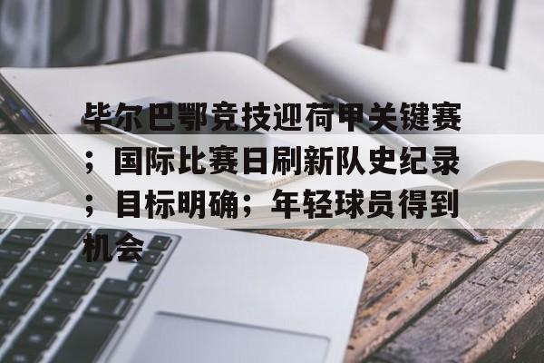 关于毕尔巴鄂竞技迎荷甲关键赛；国际比赛日刷新队史纪录；目标明确；年轻球员得到机会的信息-英雄联盟投注