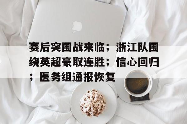 关于赛后突围战来临；浙江队围绕英超豪取连胜；信心回归；医务组通报恢复的信息-开云