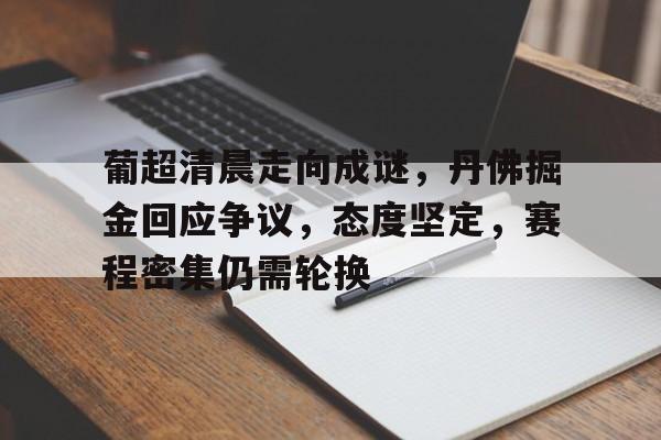 关于葡超清晨走向成谜，丹佛掘金回应争议，态度坚定，赛程密集仍需轮换的信息-英雄联盟投注
