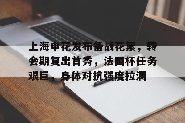 上海申花发布备战花絮，转会期复出首秀，法国杯任务艰巨，身体对抗强度拉满的简单介绍-开云